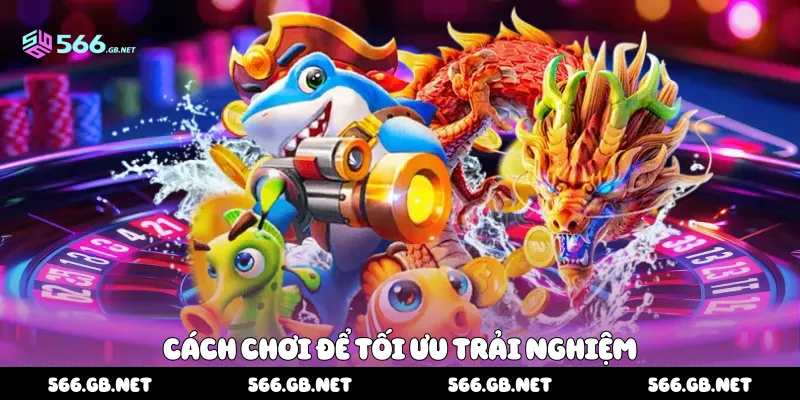 Cách chơi để tối ưu trải nghiệm