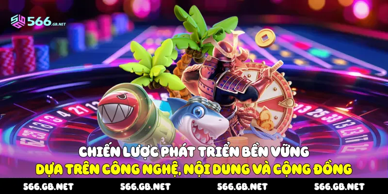 Chiến lược phát triển bền vững dựa trên công nghệ, nội dung và cộng đồng