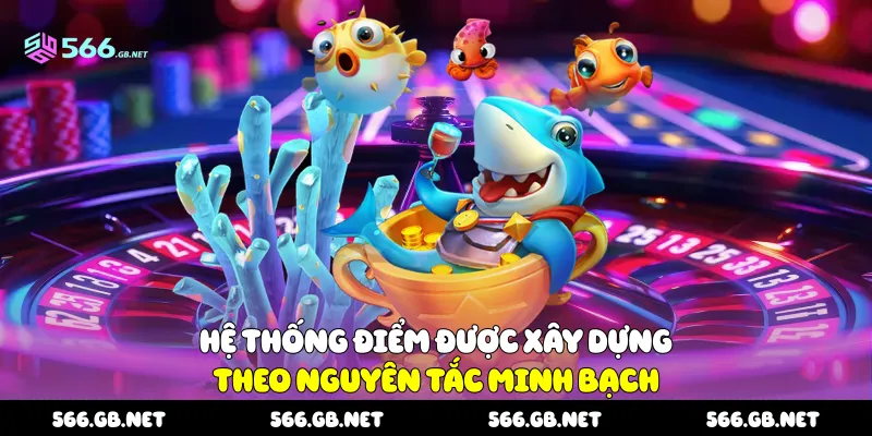 Hệ thống điểm được xây dựng theo nguyên tắc minh bạch