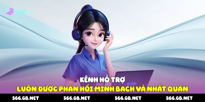 Kênh hỗ trợ luôn được phản hồi minh bạch và nhất quán