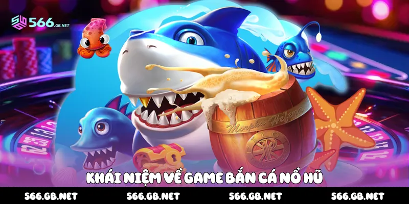 Khái niệm về game bắn cá nổ hũ