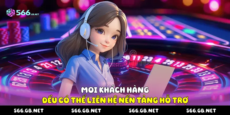 Mọi khách hàng đều có thể liên hệ nền tảng hỗ trợ