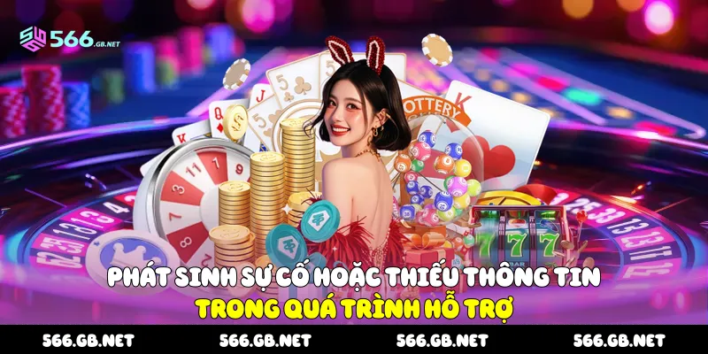 Phát sinh sự cố hoặc thiếu thông tin trong quá trình hỗ trợ