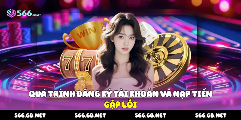 Quá trình đăng ký tài khoản và nạp tiền gặp lỗi