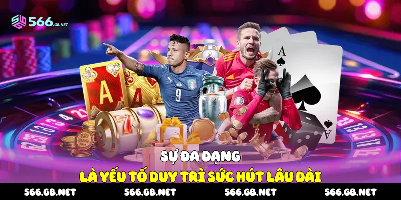 Sự đa dạng là yếu tố duy trì sức hút lâu dài 