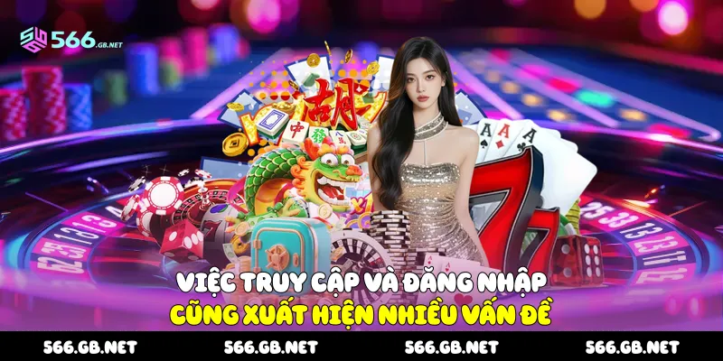 Việc truy cập và đăng nhập cũng xuất hiện nhiều vấn đề